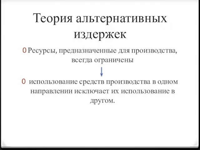 Теория альтернативных издержек Ресурсы, предназначенные для производства, всегда ограничены использование средств