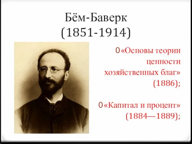 Бём-Баверк (1851-1914) «Основы теории ценности хозяйственных благ» (1886); «Капитал и процент» (1884—1889);
