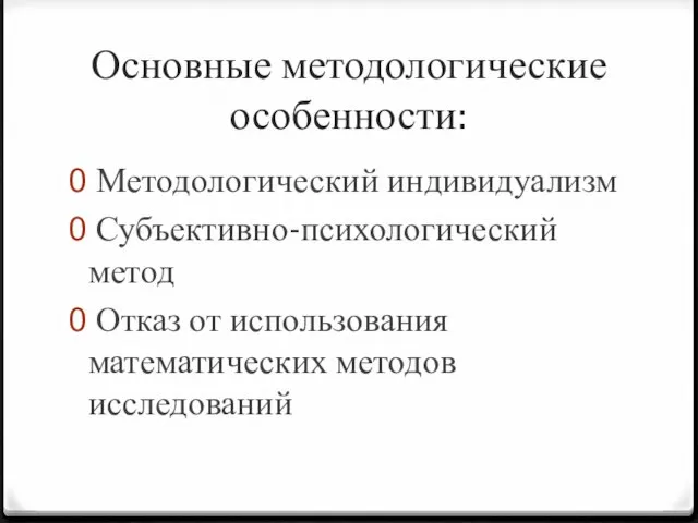 Основные методологические особенности: Методологический индивидуализм Субъективно-психологический метод Отказ от использования математических методов исследований