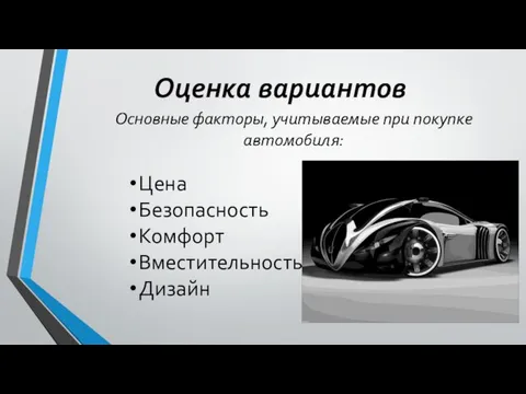 Оценка вариантов Основные факторы, учитываемые при покупке автомобиля: Цена Безопасность Комфорт Вместительность Дизайн