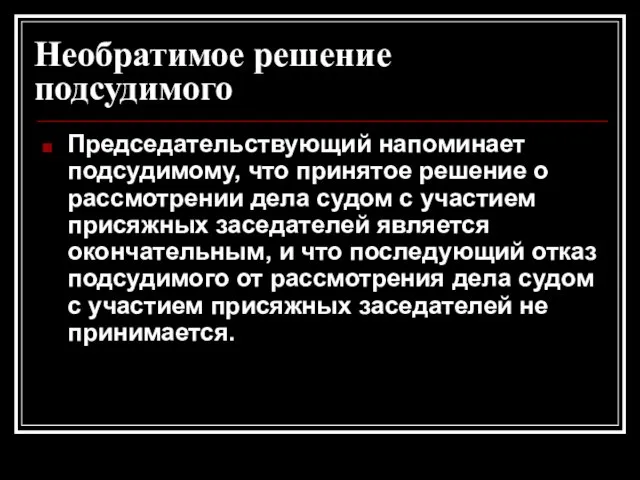 Необратимое решение подсудимого Председательствующий напоминает подсудимому, что принятое решение о рассмотрении