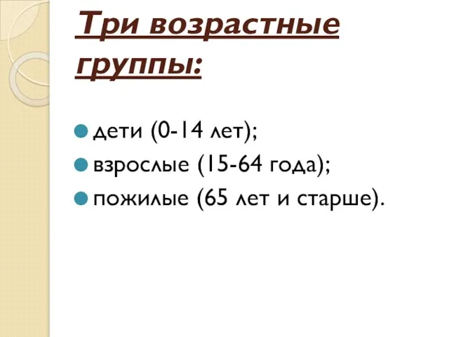 Три возрастные группы: дети (0-14 лет); взрослые (15-64 года); пожилые (65 лет и старше).