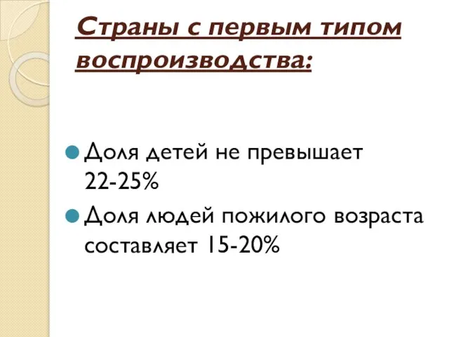 Страны с первым типом воспроизводства: Доля детей не превышает 22-25% Доля людей пожилого возраста составляет 15-20%