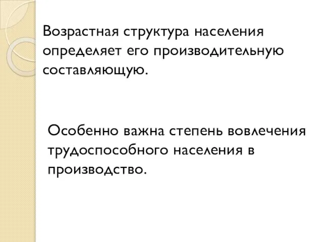 Возрастная структура населения определяет его производительную составляющую. Особенно важна степень вовлечения трудоспособного населения в производство.