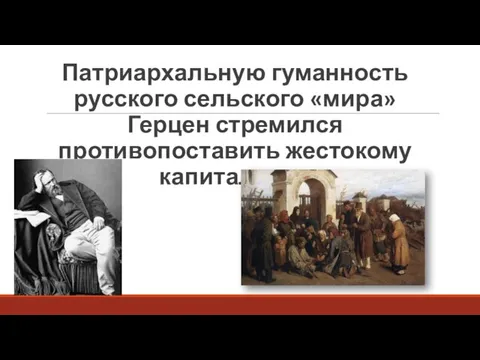 Патриархальную гуманность русского сельского «мира» Герцен стремился противопоставить жестокому капитализму