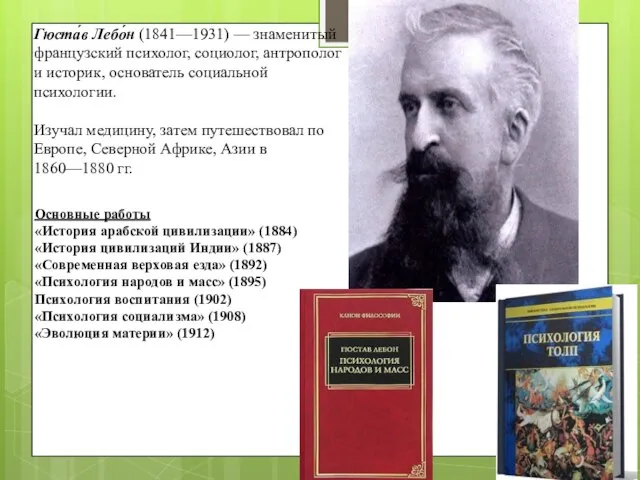 Гюста́в Лебо́н (1841—1931) — знаменитый французский психолог, социолог, антрополог и историк,