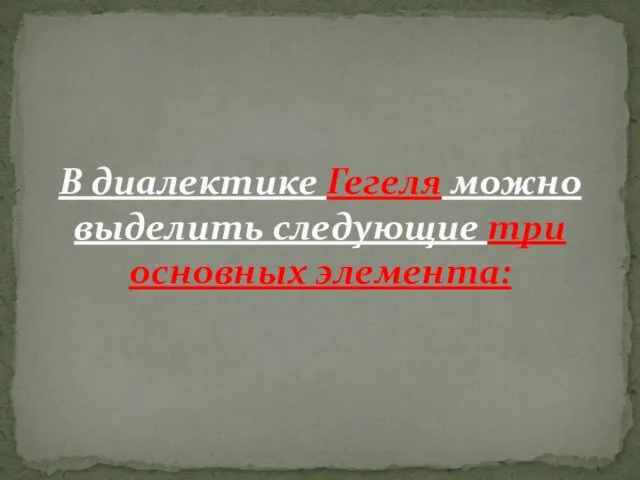 В диалектике Гегеля можно выделить следующие три основных элемента: