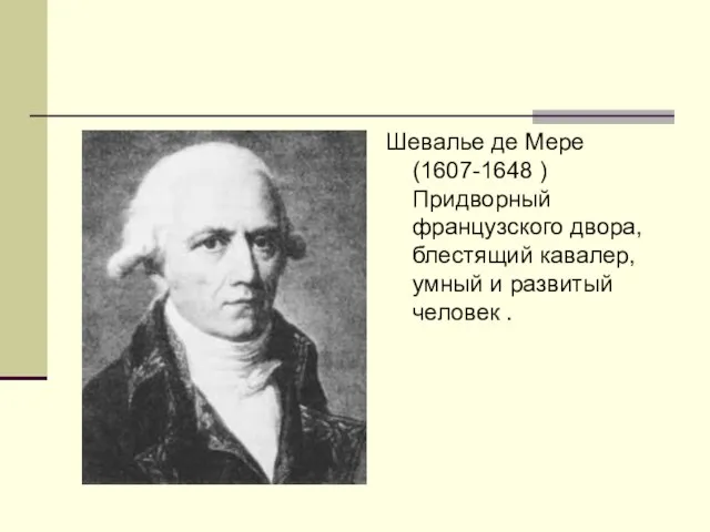 Шевалье де Мере (1607-1648 ) Придворный французского двора, блестящий кавалер, умный и развитый человек .