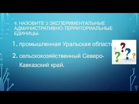 9. Назовите 2 экспериментальные административно-территориальные единицы: промышленная Уральская область сельскохозяйственный Северо-Кавказский край.