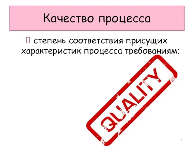 Качество процесса степень соответствия присущих характеристик процесса требованиям;