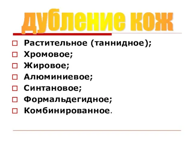 Растительное (таннидное); Хромовое; Жировое; Алюминиевое; Синтановое; Формальдегидное; Комбинированное. дубление кож