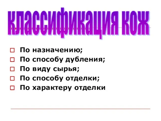 По назначению; По способу дубления; По виду сырья; По способу отделки; По характеру отделки классификация кож