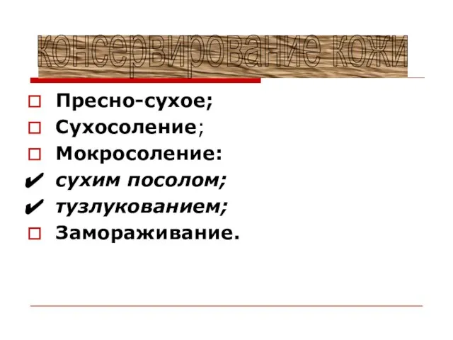 Пресно-сухое; Сухосоление; Мокросоление: сухим посолом; тузлукованием; Замораживание. консервирование кожи