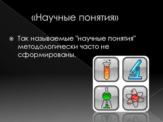 «Научные понятия» Так называемые "научные понятия" методологически часто не сформированы.