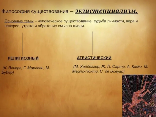 Философия существования – экзистенциализм. Основные темы – человеческое существование, судьба личности,