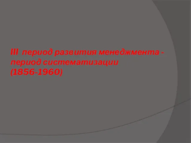 III период развития менеджмента - период систематизации (1856-1960)