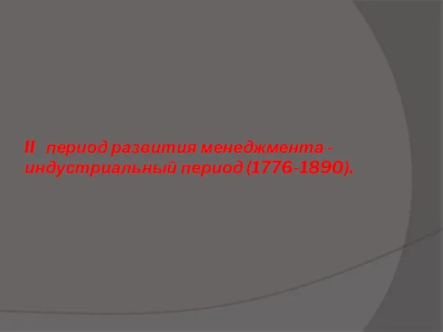 II период развития менеджмента - индустриальный период (1776-1890).