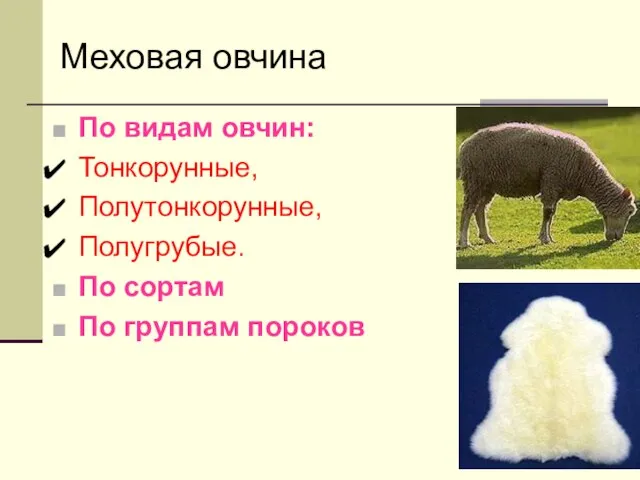 По видам овчин: Тонкорунные, Полутонкорунные, Полугрубые. По сортам По группам пороков Меховая овчина