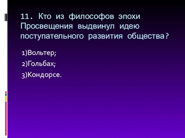 11. Кто из философов эпохи Просвещения выдвинул идею поступательного развития общества? 1)Вольтер; 2)Гольбах; 3)Кондорсе.