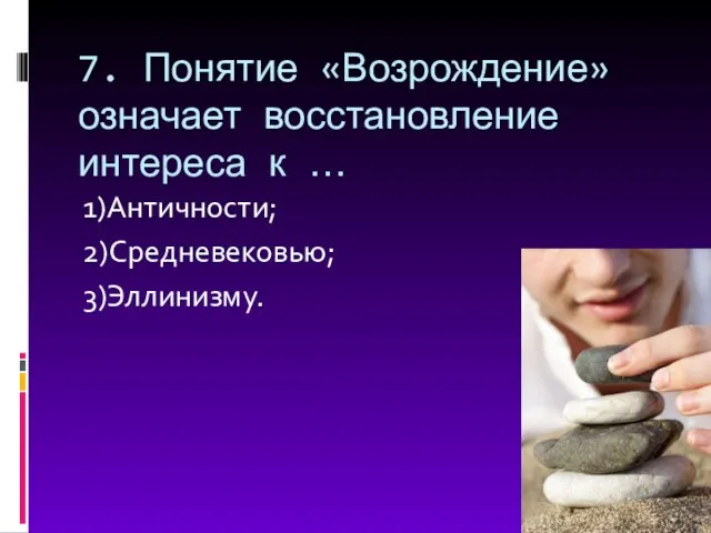 7. Понятие «Возрождение» означает восстановление интереса к … 1)Античности; 2)Средневековью; 3)Эллинизму.