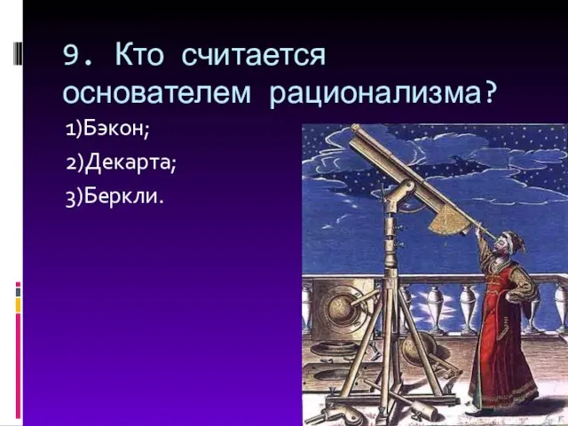 9. Кто считается основателем рационализма? 1)Бэкон; 2)Декарта; 3)Беркли.