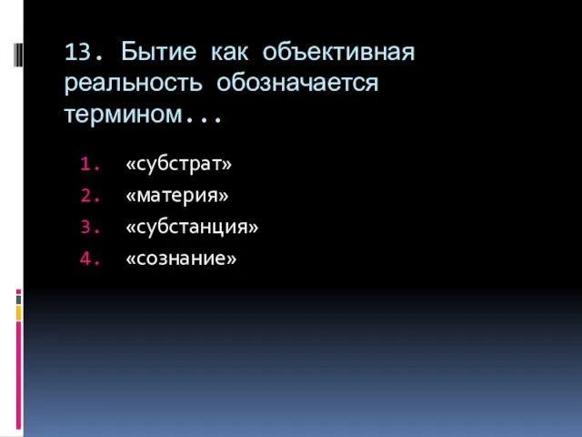 13. Бытие как объективная реальность обозначается термином... «субстрат» «материя» «субстанция» «сознание»