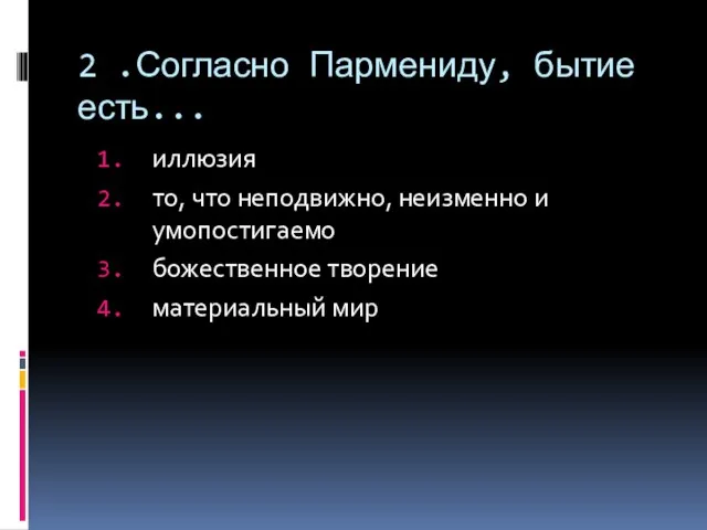 2 .Согласно Пармениду, бытие есть... иллюзия то, что неподвижно, неизменно и умопостигаемо божественное творение материальный мир