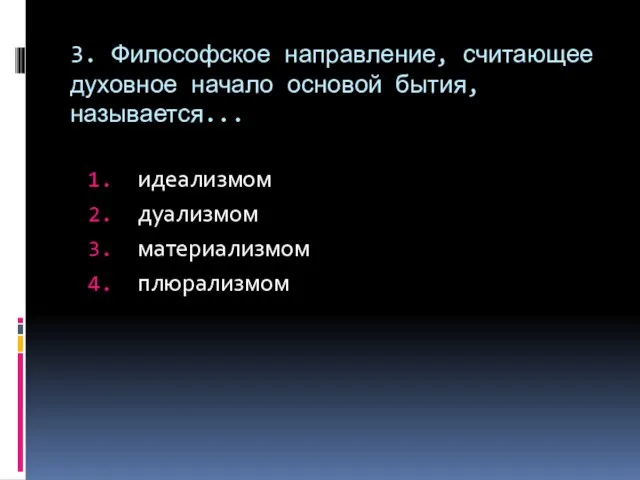 3. Философское направление, считающее духовное начало основой бытия, называется... идеализмом дуализмом материализмом плюрализмом