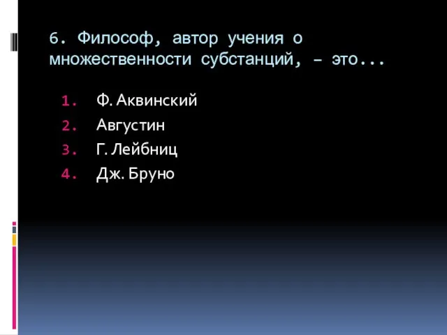 6. Философ, автор учения о множественности субстанций, – это... Ф. Аквинский Августин Г. Лейбниц Дж. Бруно