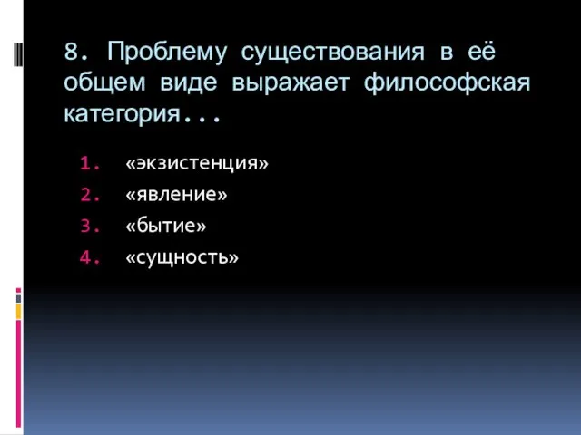 8. Проблему существования в её общем виде выражает философская категория... «экзистенция» «явление» «бытие» «сущность»