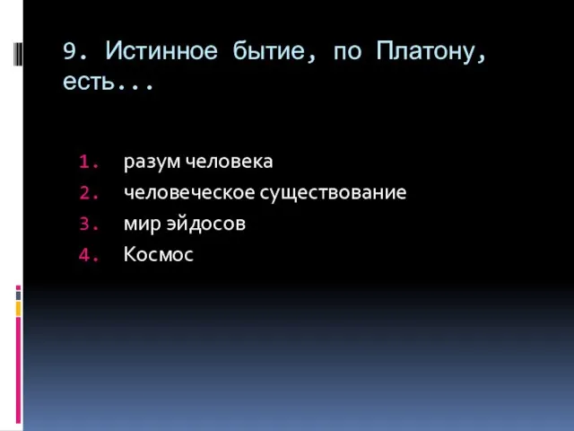 9. Истинное бытие, по Платону, есть... разум человека человеческое существование мир эйдосов Космос