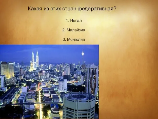 Какая из этих стран федеративная? 1. Непал 2. Малайзия 3. Монголия