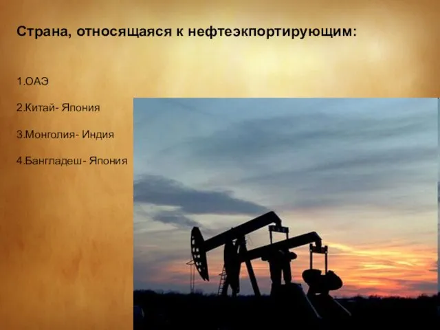 Страна, относящаяся к нефтеэкпортирующим: 1.ОАЭ 2.Китай- Япония 3.Монголия- Индия 4.Бангладеш- Япония