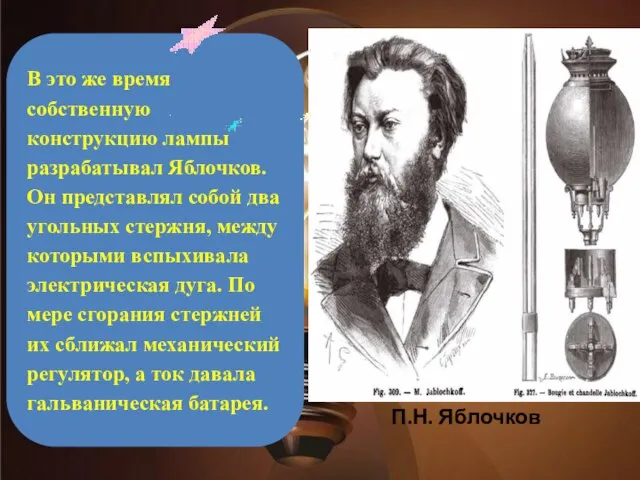 В это же время собственную конструкцию лампы разрабатывал Яблочков. Он представлял