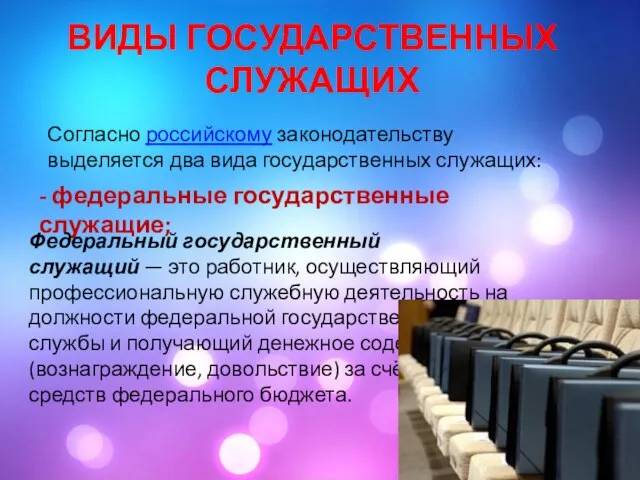 ВИДЫ ГОСУДАРСТВЕННЫХ СЛУЖАЩИХ Согласно российскому законодательству выделяется два вида государственных служащих: