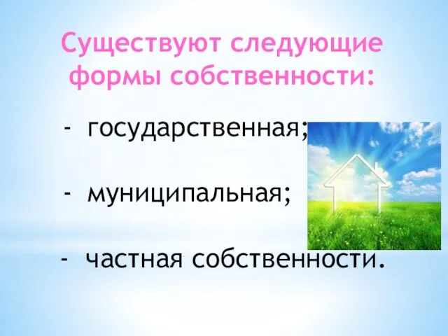 Существуют следующие формы собственности: государственная; муниципальная; - частная собственности.