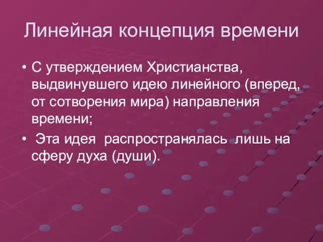 Линейная концепция времени С утверждением Христианства, выдвинувшего идею линейного (вперед, от