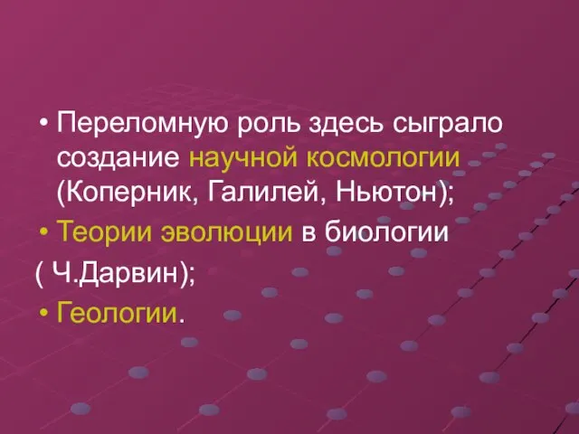 Переломную роль здесь сыграло создание научной космологии (Коперник, Галилей, Ньютон); Теории