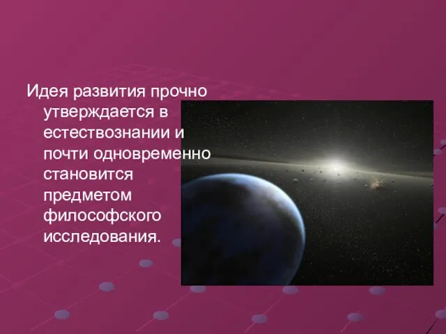 Идея развития прочно утверждается в естествознании и почти одновременно становится предметом философского исследования.