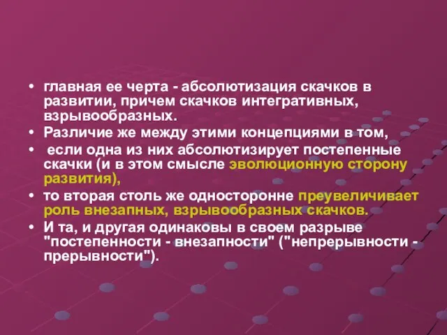 главная ее черта - абсолютизация скачков в развитии, причем скачков интегративных,