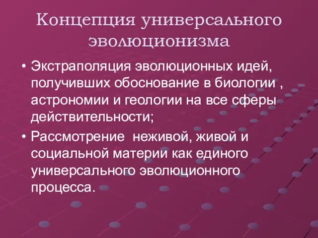 Концепция универсального эволюционизма Экстраполяция эволюционных идей, получивших обоснование в биологии ,астрономии