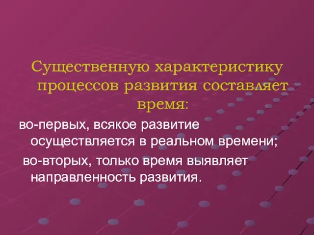 Существенную характеристику процессов развития составляет время: во-первых, всякое развитие осуществляется в