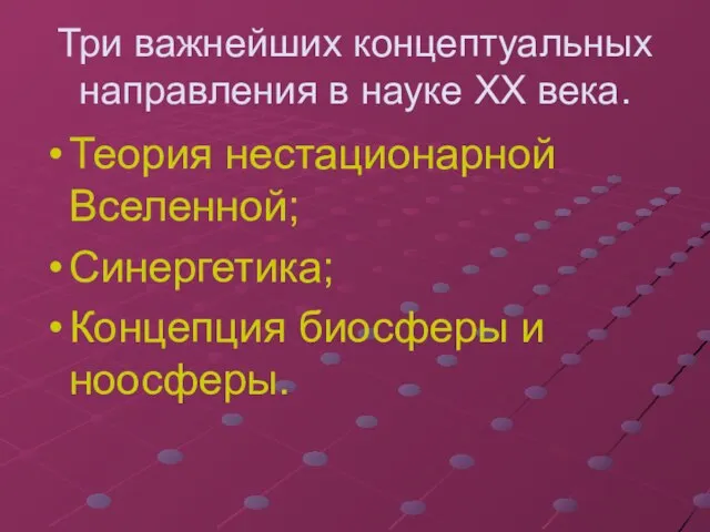 Три важнейших концептуальных направления в науке XX века. Теория нестационарной Вселенной; Синергетика; Концепция биосферы и ноосферы.