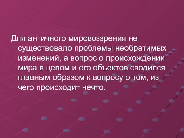 Для античного мировоззрения не существовало проблемы необратимых изменений, а вопрос о