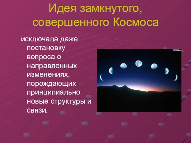 Идея замкнутого, совершенного Космоса исключала даже постановку вопроса о направленных изменениях,