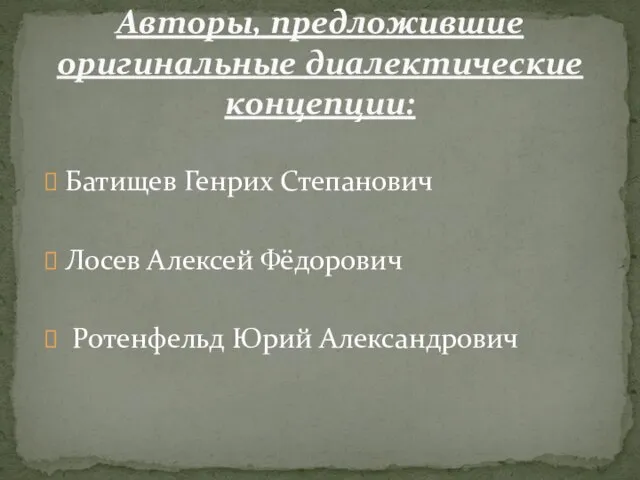 Батищев Генрих Степанович Лосев Алексей Фёдорович Ротенфельд Юрий Александрович Авторы, предложившие оригинальные диалектические концепции: