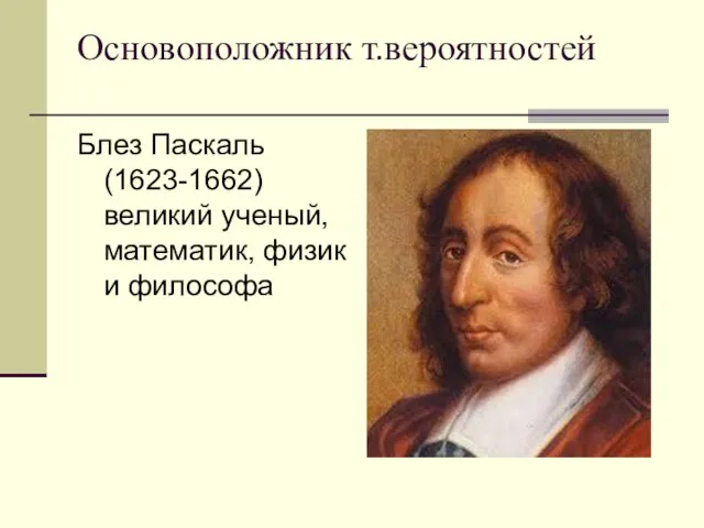 Основоположник т.вероятностей Блез Паскаль (1623-1662) великий ученый, математик, физик и философа