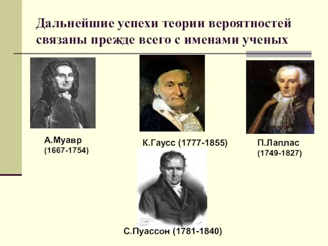 Дальнейшие успехи теории вероятностей связаны прежде всего с именами ученых А.Муавр