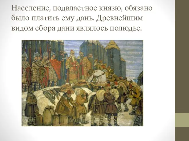 Население, подвластное князю, обязано было пла­тить ему дань. Древнейшим видом сбора дани являлось полюдье.