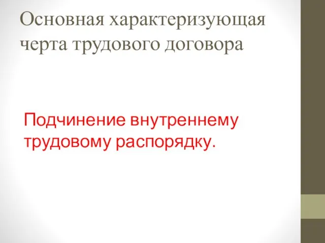 Основная характеризующая черта трудового договора Подчинение внутреннему трудовому распорядку.